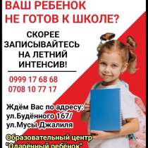 Ваш ребенок не готов к школе? Скорее записывайтесь на летний, в г.Бишкек